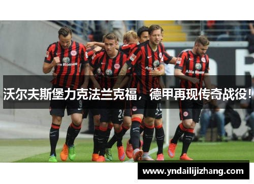 沃尔夫斯堡力克法兰克福，德甲再现传奇战役！