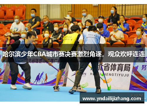 哈尔滨少年CBA城市赛决赛激烈角逐，观众欢呼连连