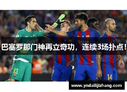 巴塞罗那门神再立奇功，连续3场扑点！