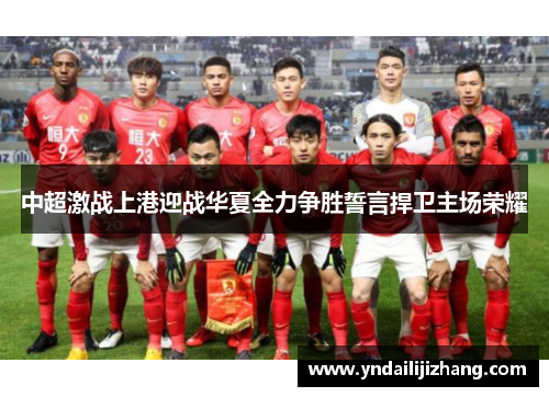 中超激战上港迎战华夏全力争胜誓言捍卫主场荣耀