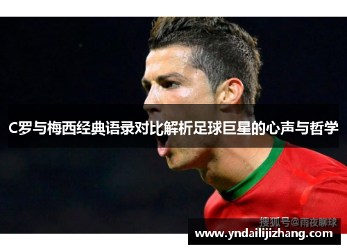 C罗与梅西经典语录对比解析足球巨星的心声与哲学