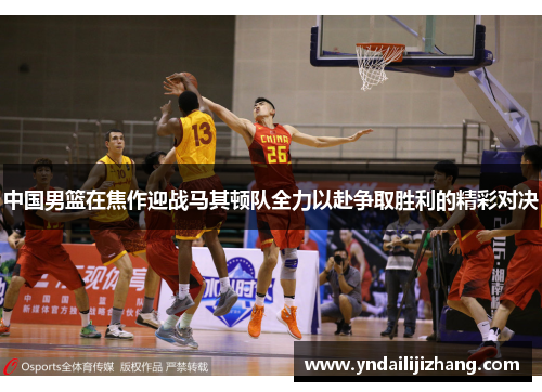 中国男篮在焦作迎战马其顿队全力以赴争取胜利的精彩对决