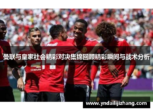 曼联与皇家社会精彩对决集锦回顾精彩瞬间与战术分析