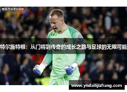 特尔施特根：从门将到传奇的成长之路与足球的无限可能