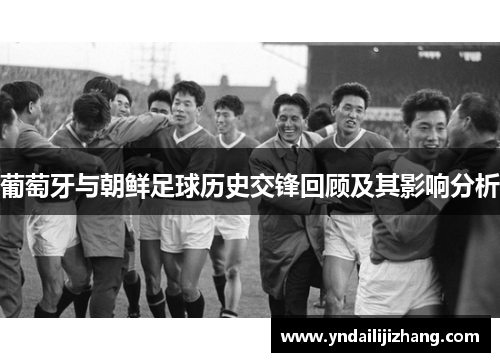 葡萄牙与朝鲜足球历史交锋回顾及其影响分析