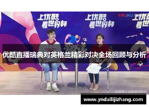 优酷直播瑞典对英格兰精彩对决全场回顾与分析
