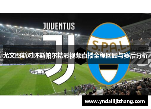 尤文图斯对阵斯帕尔精彩视频直播全程回顾与赛后分析