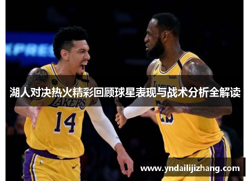 湖人对决热火精彩回顾球星表现与战术分析全解读