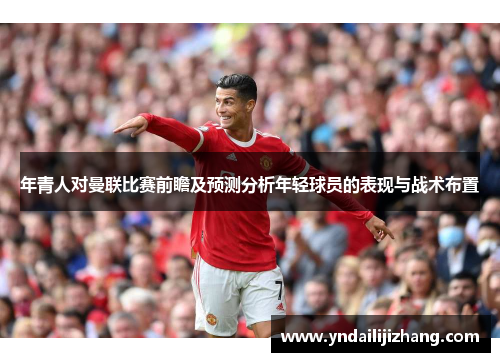 年青人对曼联比赛前瞻及预测分析年轻球员的表现与战术布置